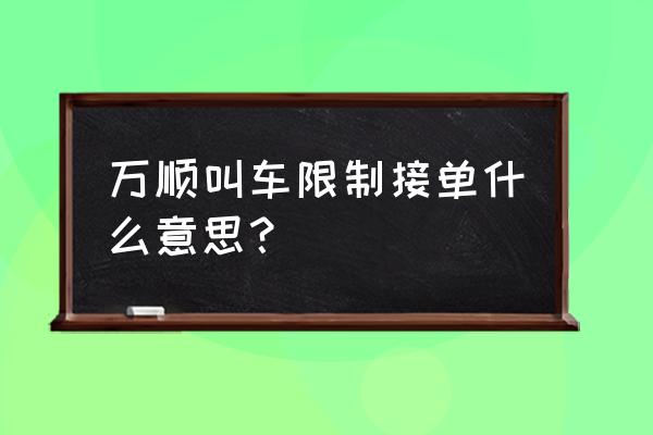 万顺车主接单教程 万顺叫车限制接单什么意思？