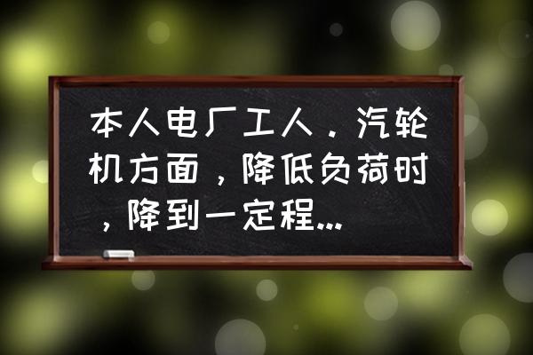 汽轮机真空正常为什么排汽温度高 本人电厂工人。汽轮机方面，降低负荷时，降到一定程度为什么真空还下降啊？