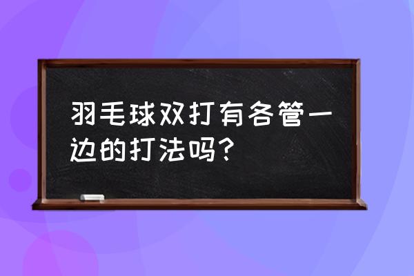 羽毛球双打什么情况下轮转 羽毛球双打有各管一边的打法吗？