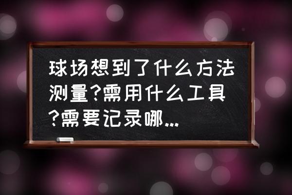 什么软件可以知道哪里有球馆 球场想到了什么方法测量?需用什么工具?需要记录哪些数据？