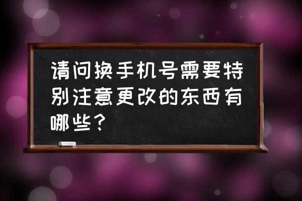 怎么修改猎聘联系方式 请问换手机号需要特别注意更改的东西有哪些？