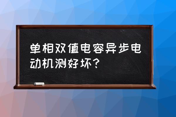 双电容单相电机怎么判断电容好坏 单相双值电容异步电动机测好坏？