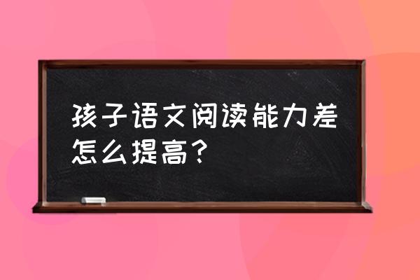 小学生如何快速提高阅读能力 孩子语文阅读能力差怎么提高？