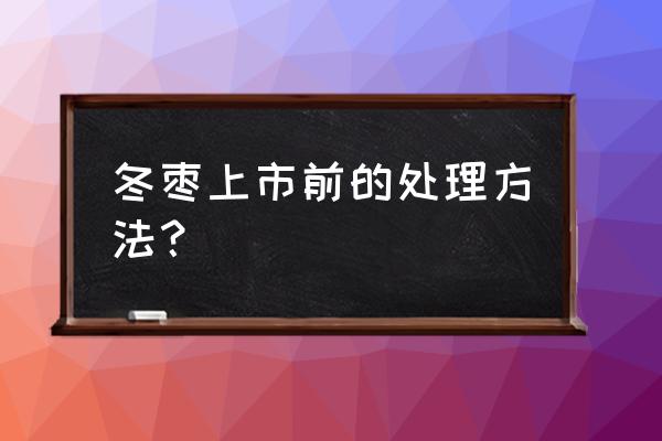 冬枣放一段时间就变红了还能吃吗 冬枣上市前的处理方法？