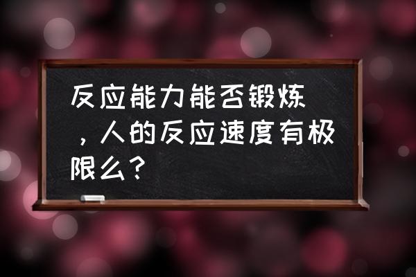 反应能力能否锻炼 ，人的反应速度有极限么？