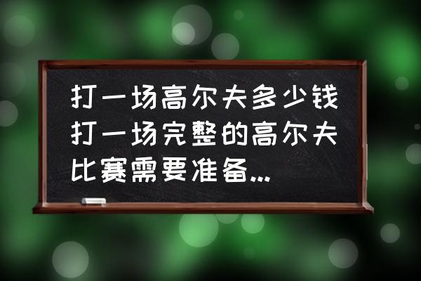 高尔夫的球具要自己带吗 打一场高尔夫多少钱打一场完整的高尔夫比赛需要准备哪些球具？