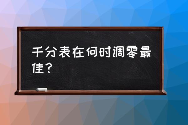 千分表读数方法 千分表在何时调零最佳？