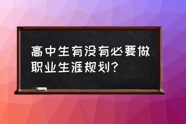 长期的职业目标怎么规划 高中生有没有必要做职业生涯规划？