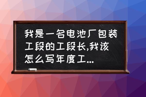 如何写年度工作总结和工作计划 我是一名电池厂包装工段的工段长,我该怎么写年度工作计划？