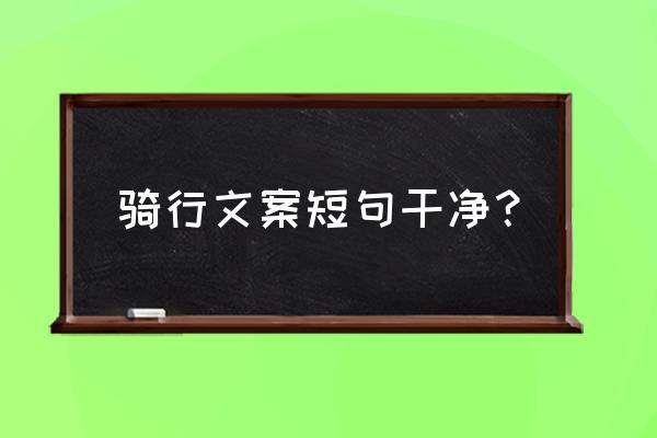 单车骑行技巧与心得 骑行文案短句干净？