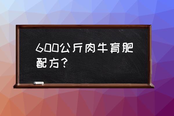 肉牛的饲料配方 600公斤肉牛育肥配方？