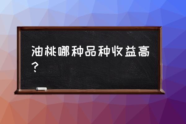 桃苗哪几个品种最好 油桃哪种品种收益高？