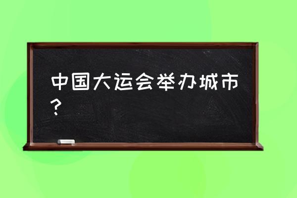 2022成都大运会是全国还是全世界 中国大运会举办城市？