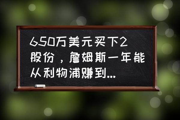 nba球员工资税后还是税前收入 650万美元买下2股份，詹姆斯一年能从利物浦赚到多少分红？