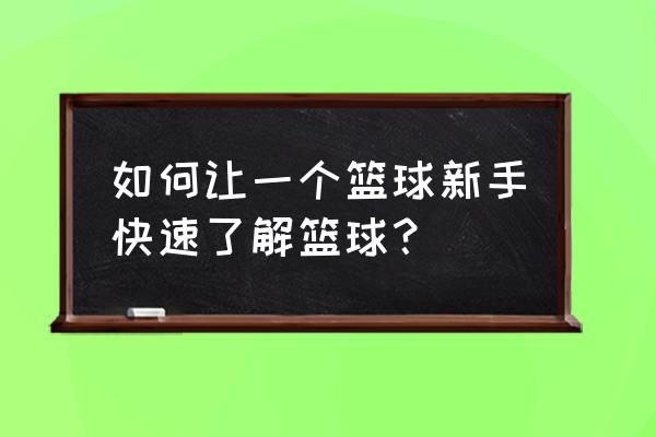 篮球教学经验分享 如何让一个篮球新手快速了解篮球？