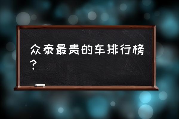 众泰e200十万公里 众泰最贵的车排行榜？