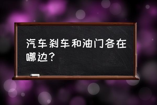 离合刹车油门的位置示意图 汽车刹车和油门各在哪边？