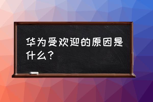 打动消费者的方法 华为受欢迎的原因是什么？