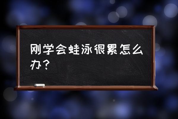 为什么蛙泳游一会就很累 刚学会蛙泳很累怎么办？