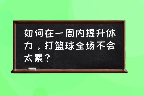 篮球体能训练及注意事项 如何在一周内提升体力，打篮球全场不会太累？