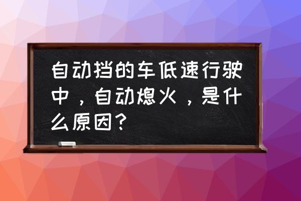 自动驾驶技术目前最大的不足 自动挡的车低速行驶中，自动熄火，是什么原因？