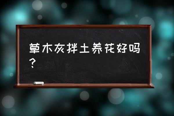 草木灰施肥的禁忌 草木灰拌土养花好吗？