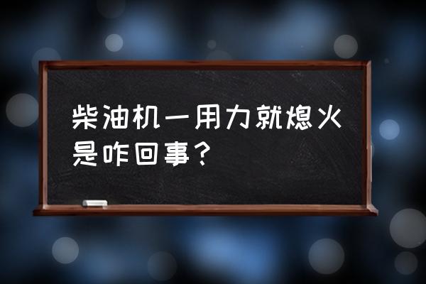 柴油发动机老是自动熄火怎么回事 柴油机一用力就熄火是咋回事？