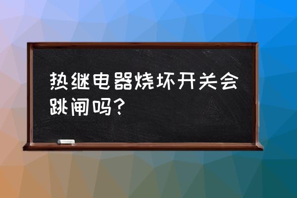 热继电器过热烧坏也不动作的原因 热继电器烧坏开关会跳闸吗？