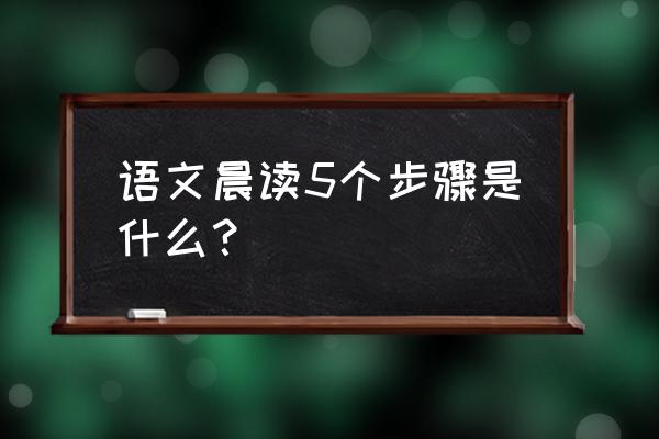 四年级语文如何预习步骤和要求 语文晨读5个步骤是什么？