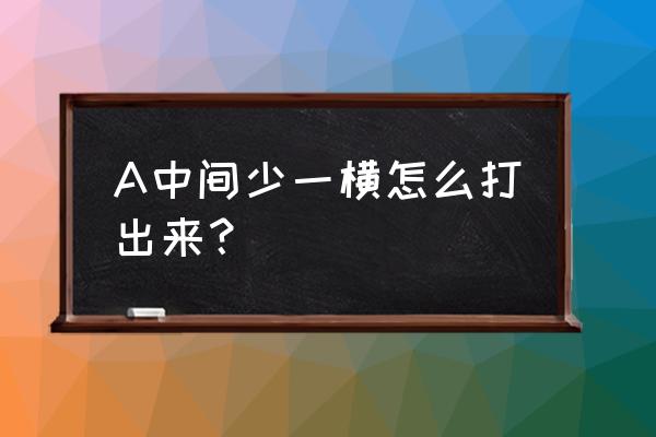 拼音a正确写法的教程 A中间少一横怎么打出来？