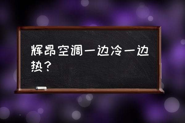 大众空调一阵凉一阵不凉 辉昂空调一边冷一边热？