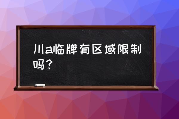 临时牌照放在车上哪个位置 川a临牌有区域限制吗？