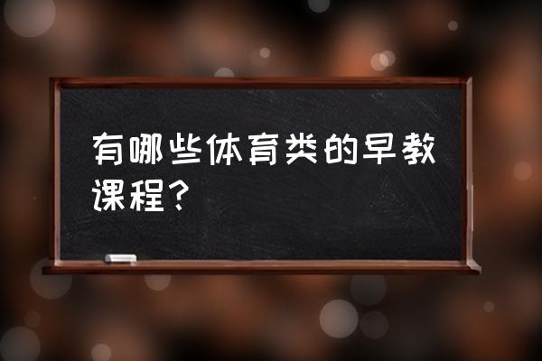 幼儿园体育活动名称大全简单 有哪些体育类的早教课程？