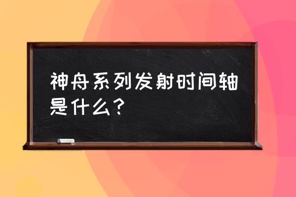 历时16天是什么意思 神舟系列发射时间轴是什么？