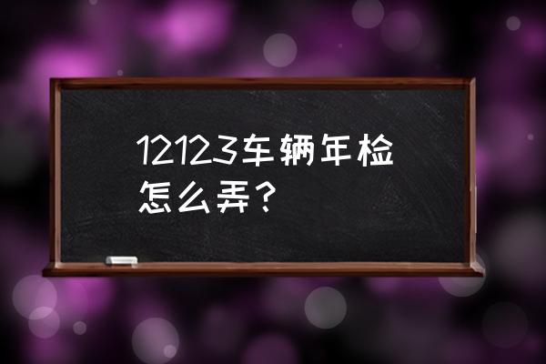 机动车年检步骤是怎样的 12123车辆年检怎么弄？