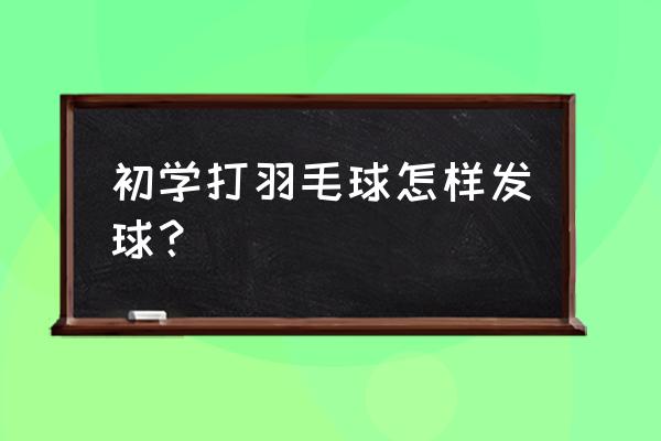 发球正确的动作 初学打羽毛球怎样发球？