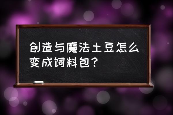 创造与魔法土豆饲料包在哪合成 创造与魔法土豆怎么变成饲料包？