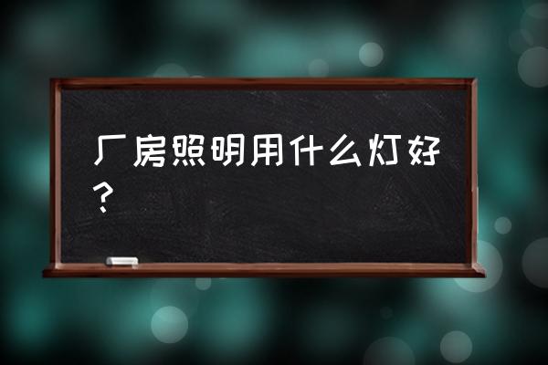 基础照明氛围照明 厂房照明用什么灯好？