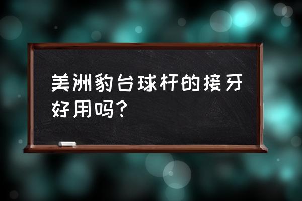 美洲豹台球杆各个系列的区别 美洲豹台球杆的接牙好用吗？