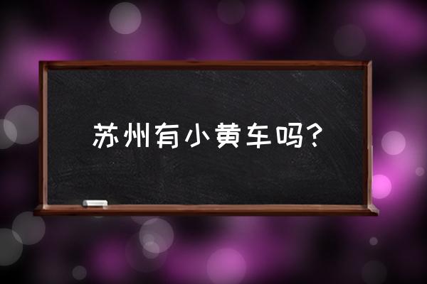 苏州公共自行车办理收费标准 苏州有小黄车吗？