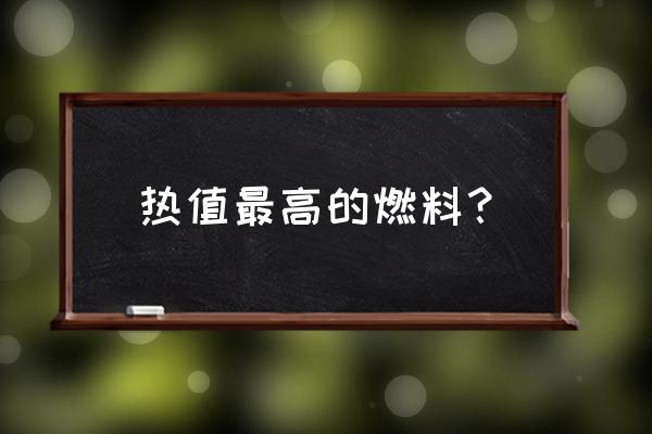 各种燃料的热值排名 热值最高的燃料？