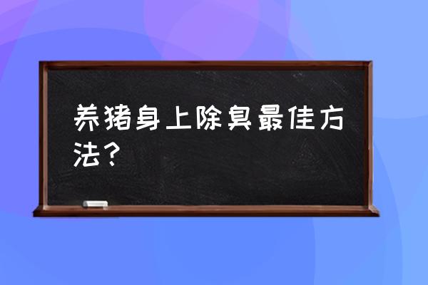 养殖场除臭剂正确使用方法 养猪身上除臭最佳方法？