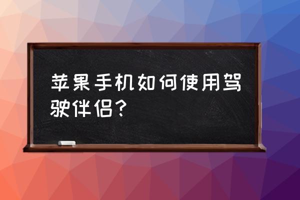 驾驶伴侣设置横屏操作步骤 苹果手机如何使用驾驶伴侣？