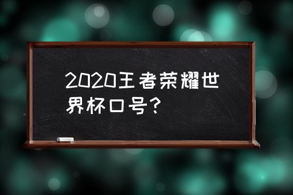 世界杯标语宣传语 2020王者荣耀世界杯口号？