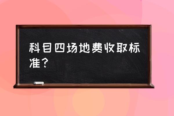 科二有可能在本校考试吗 科目四场地费收取标准？