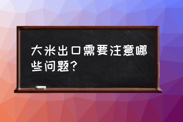 关于大米的问题有哪些 大米出口需要注意哪些问题？