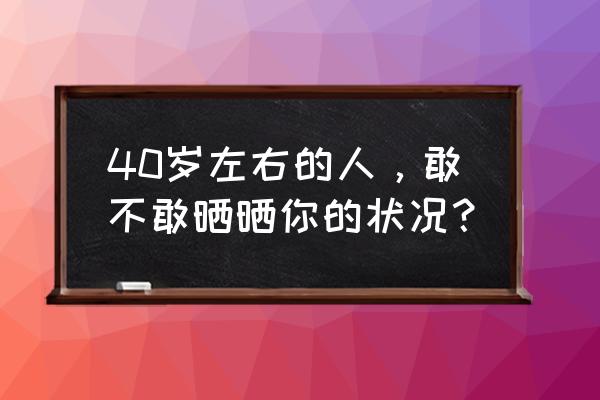 王星越年龄怎么这么小 40岁左右的人，敢不敢晒晒你的状况？