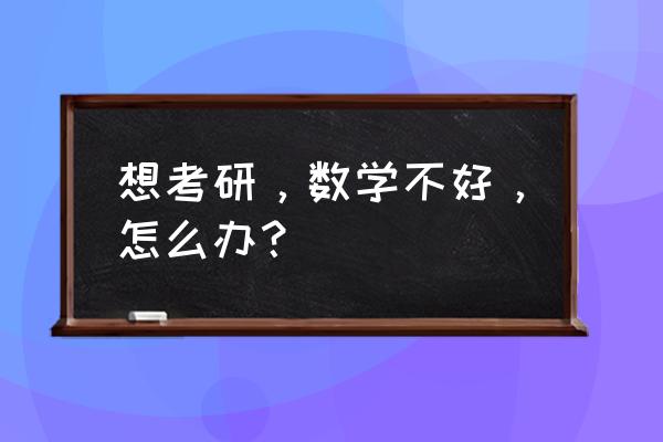 如何才能做到考研一定成功 想考研，数学不好，怎么办？