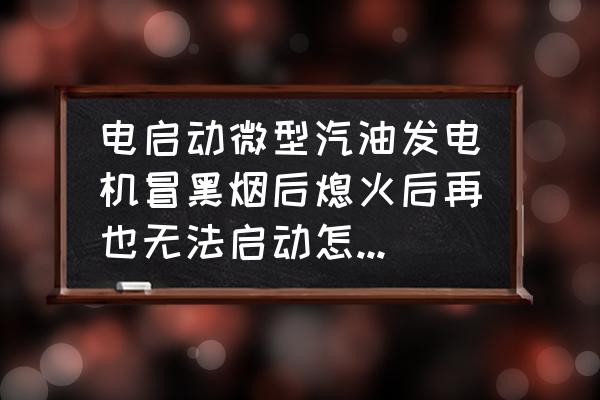 小型发电机故障与维修 电启动微型汽油发电机冒黑烟后熄火后再也无法启动怎么回事？