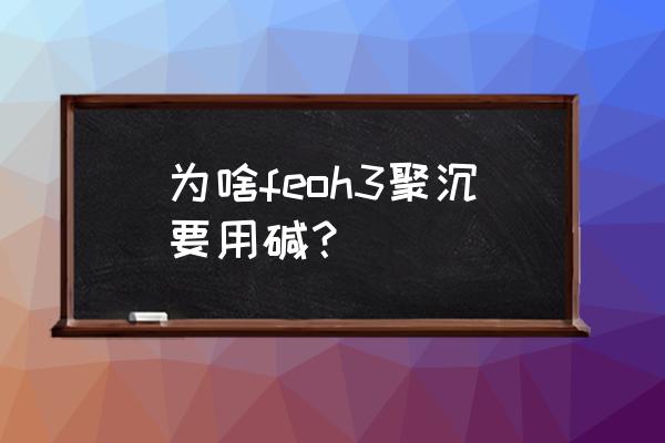 feoh3胶体的几种制作方法 为啥feoh3聚沉要用碱？